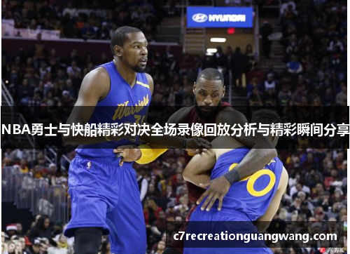 NBA勇士与快船精彩对决全场录像回放分析与精彩瞬间分享