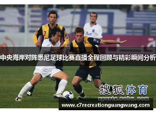 中央海岸对阵悉尼足球比赛直播全程回顾与精彩瞬间分析