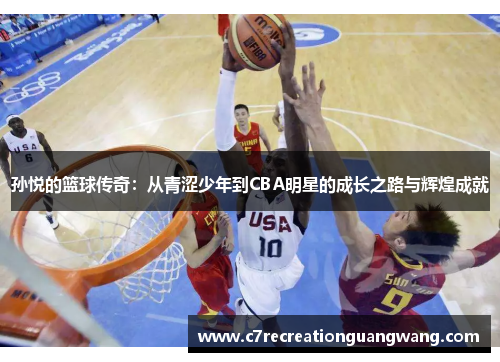 孙悦的篮球传奇：从青涩少年到CBA明星的成长之路与辉煌成就
