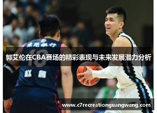 郭艾伦在CBA赛场的精彩表现与未来发展潜力分析
