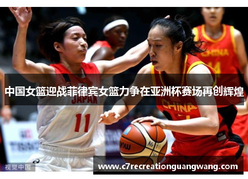 中国女篮迎战菲律宾女篮力争在亚洲杯赛场再创辉煌
