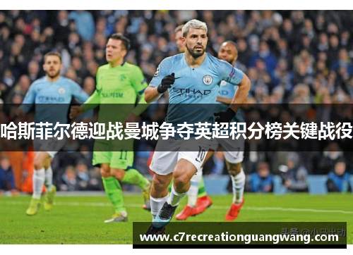 哈斯菲尔德迎战曼城争夺英超积分榜关键战役